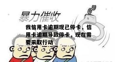 我信用卡逾期现已停卡，信用卡逾期导致停卡，现在需要采取行动