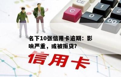 名下10张信用卡逾期：影响严重，或被拒贷？