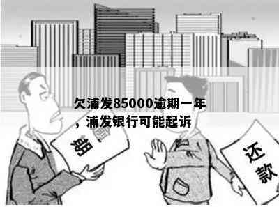 欠浦发85000逾期一年，浦发银行可能起诉