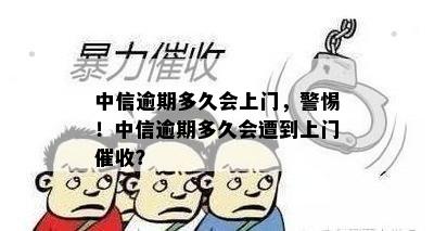 中信逾期多久会上门，警惕！中信逾期多久会遭到上门？