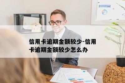 信用卡逾期金额较少-信用卡逾期金额较少怎么办