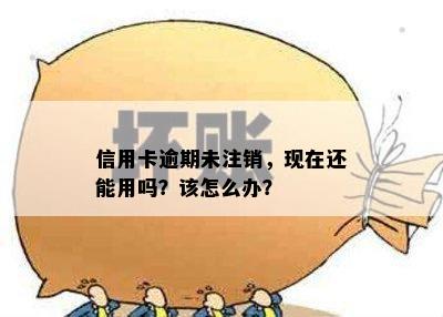 信用卡逾期未注销，现在还能用吗？该怎么办？