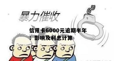 信用卡6000元逾期半年：影响及利息计算