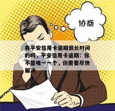 有平安信用卡逾期很长时间的吗，平安信用卡逾期：你不是唯一一个，但需要尽快解决