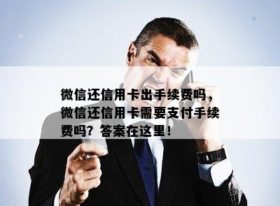 微信还信用卡出手续费吗，微信还信用卡需要支付手续费吗？答案在这里！