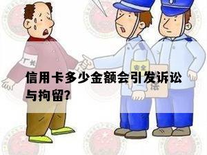 信用卡多少金额会引发诉讼与拘留？