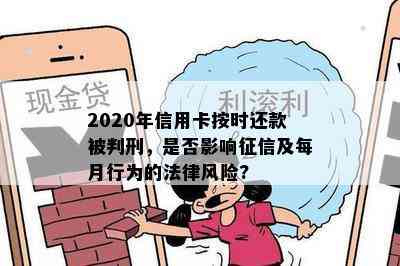 2020年信用卡按时还款被判刑，是否影响及每月行为的法律风险?