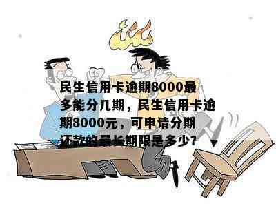 民生信用卡逾期8000最多能分几期，民生信用卡逾期8000元，可申请分期还款的最长期限是多少？