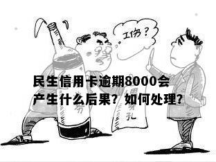 民生信用卡逾期8000会产生什么后果？如何处理？