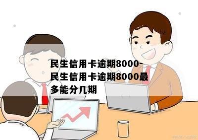 民生信用卡逾期8000-民生信用卡逾期8000最多能分几期