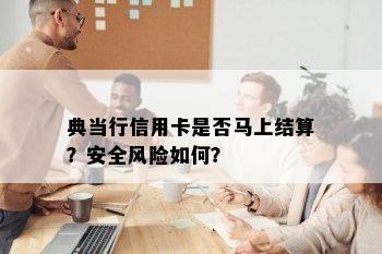 典当行信用卡是否马上结算？安全风险如何？