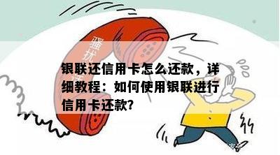 银联还信用卡怎么还款，详细教程：如何使用银联进行信用卡还款？