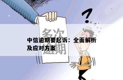 中信逾期要起诉：全面解析及应对方案