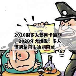 2020很多人信用卡逾期，2020年大爆发：多人遭遇信用卡逾期困境