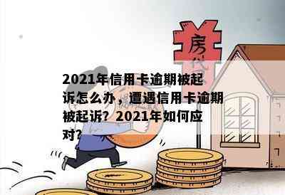 2021年信用卡逾期被起诉怎么办，遭遇信用卡逾期被起诉？2021年如何应对？