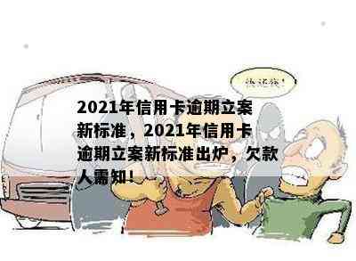 2021年信用卡逾期立案新标准，2021年信用卡逾期立案新标准出炉，欠款人需知！