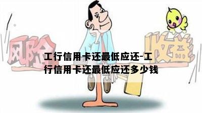 工行信用卡还更低应还-工行信用卡还更低应还多少钱