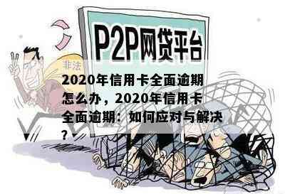 2020年信用卡全面逾期怎么办，2020年信用卡全面逾期：如何应对与解决？