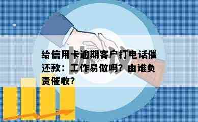 给信用卡逾期客户打电话催还款：工作易做吗？由谁负责？