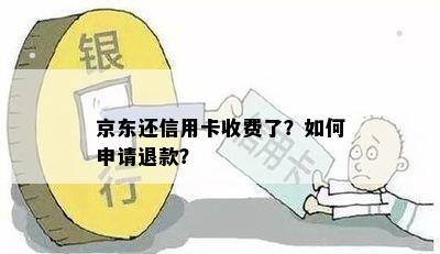 京东还信用卡收费了？如何申请退款？