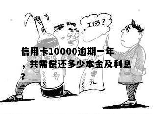 信用卡10000逾期一年，共需偿还多少本金及利息？