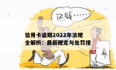 信用卡逾期2022年法规全解析：最新规定与处罚措