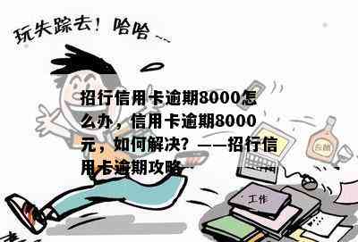 招行信用卡逾期8000怎么办，信用卡逾期8000元，如何解决？——招行信用卡逾期攻略