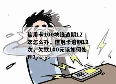 信用卡100块钱逾期12次怎么办，信用卡逾期12次，欠款100元该如何处理？