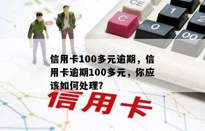 信用卡100多元逾期，信用卡逾期100多元，你应该如何处理？