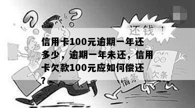 信用卡100元逾期一年还多少，逾期一年未还，信用卡欠款100元应如何偿还？