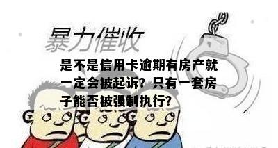 是不是信用卡逾期有房产就一定会被起诉？只有一套房子能否被强制执行？