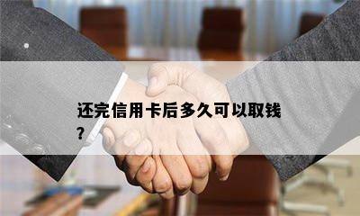 还完信用卡后多久可以取钱？