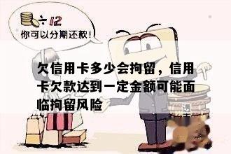 欠信用卡多少会拘留，信用卡欠款达到一定金额可能面临拘留风险