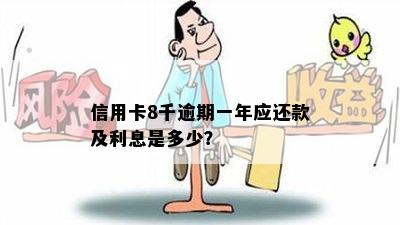 信用卡8千逾期一年应还款及利息是多少？