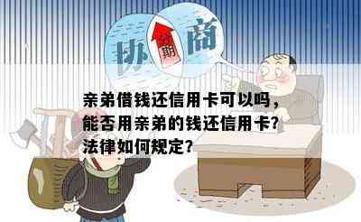 亲弟借钱还信用卡可以吗，能否用亲弟的钱还信用卡？法律如何规定？