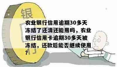 农业银行信用逾期30多天冻结了还清还能用吗，农业银行信用卡逾期30多天被冻结，还款后能否继续使用？