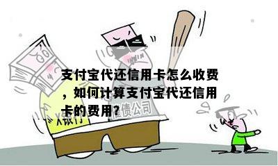 支付宝代还信用卡怎么收费，如何计算支付宝代还信用卡的费用？