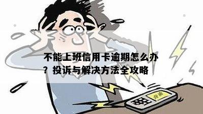 不能上班信用卡逾期怎么办？投诉与解决方法全攻略