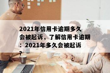 2021年信用卡逾期多久会被起诉，了解信用卡逾期：2021年多久会被起诉？