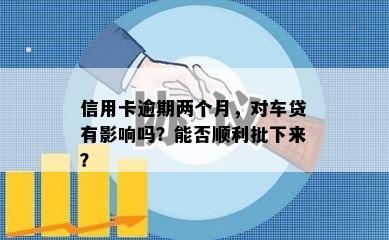 信用卡逾期两个月，对车贷有影响吗？能否顺利批下来？