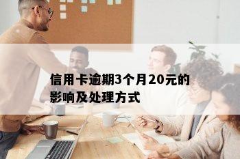 信用卡逾期3个月20元的影响及处理方式