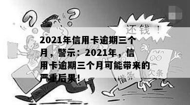 2021年信用卡逾期三个月，警示：2021年，信用卡逾期三个月可能带来的严重后果！