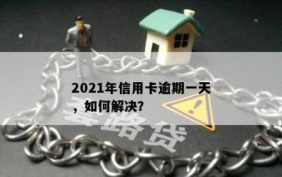 2021年信用卡逾期一天，如何解决？