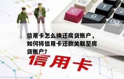 信用卡怎么换还房贷账户，如何将信用卡还款关联至房贷账户？