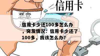 信用卡少还100多怎么办，突发情况：信用卡少还了100多，我该怎么办？