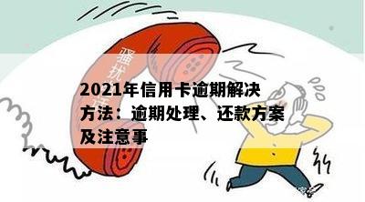 2021年信用卡逾期解决方法：逾期处理、还款方案及注意事