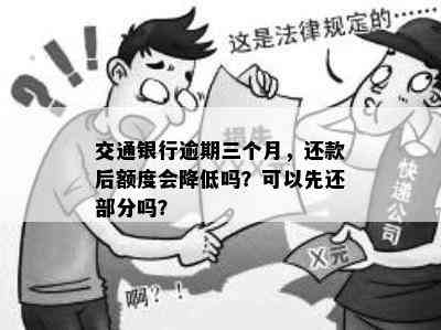 交通银行逾期三个月，还款后额度会降低吗？可以先还部分吗？