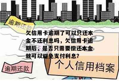 欠信用卡逾期了可以只还本金不还利息吗，欠信用卡逾期后，是否只需要偿还本金就可以避免支付利息？