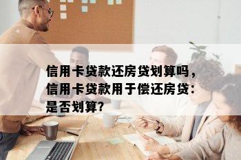 信用卡贷款还房贷划算吗，信用卡贷款用于偿还房贷：是否划算？