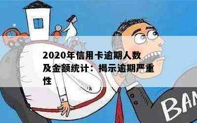 2020年信用卡逾期人数及金额统计：揭示逾期严重性